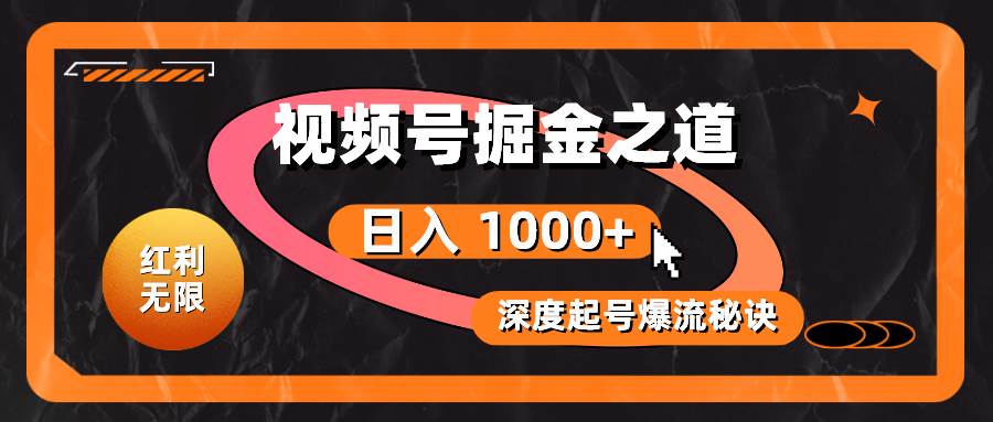 红利无限！视频号掘金之道，深度解析起号爆流秘诀，轻松实现日入 1000+！-学途在线