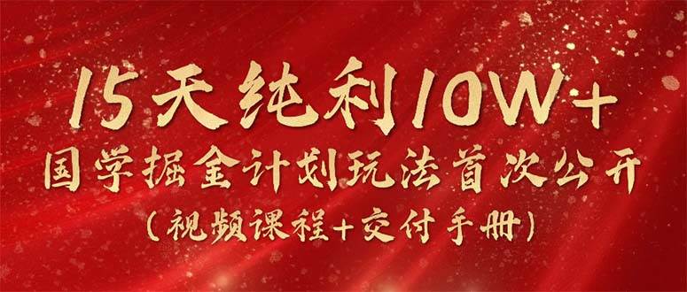 15天纯利10W+，国学掘金计划2024玩法全网首次公开（视频课程+交付手册）-学途在线