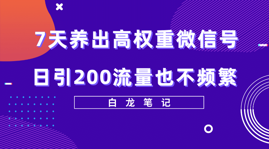 7天养出高权重微信号，日引200流量也不频繁，方法价值3680元-学途在线