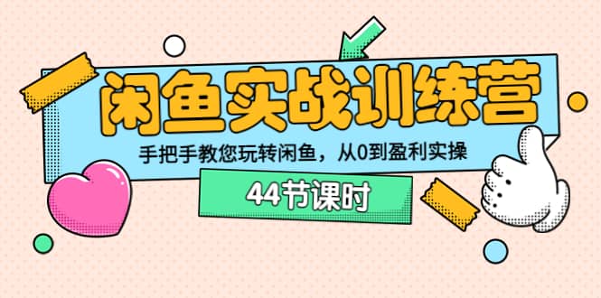 闲鱼实战训练营：手把手教您玩转闲鱼，从0到盈利实操（44节课时）-学途在线