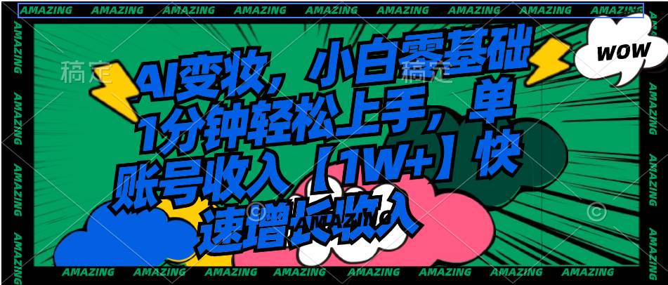 AI变妆，小白零基础1分钟轻松上手，单账号收入【1W+】快速增长收入-学途在线