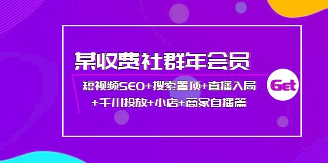 图片[1]-某收费社群年会员：短视频SEO 搜索置顶 直播入局 千川投放 小店 商家自播篇-xx网创