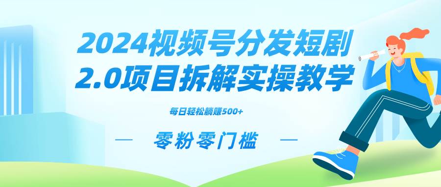 2024视频分发短剧2.0项目拆解实操教学，零粉零门槛可矩阵分裂推广管道收益-学途在线