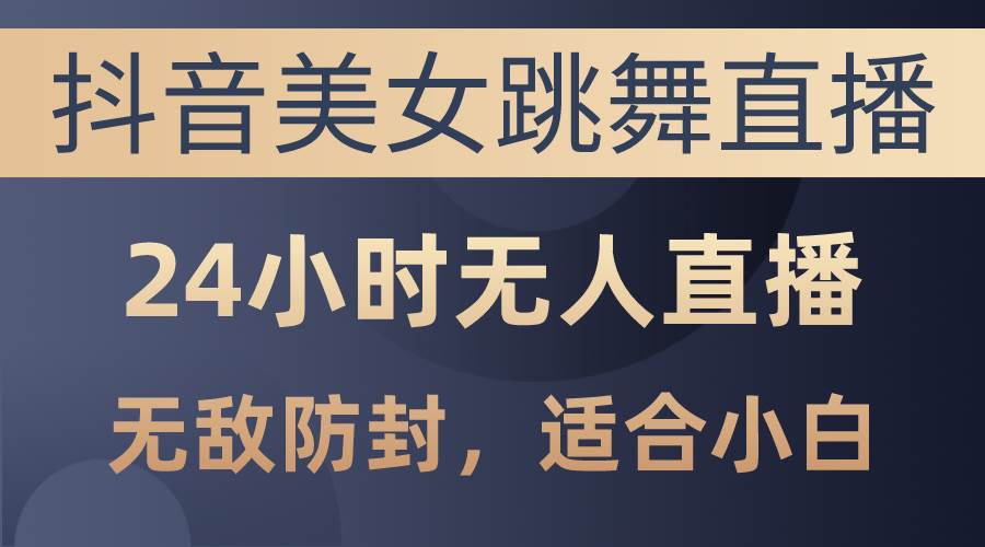 抖音美女跳舞直播，日入3000+，24小时无人直播，无敌防封技术，小白最…-学途在线