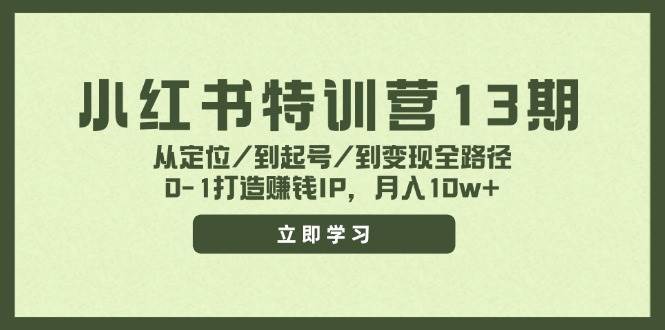 小红书特训营13期，从定位/到起号/到变现全路径，0-1打造赚钱IP，月入10w+-学途在线