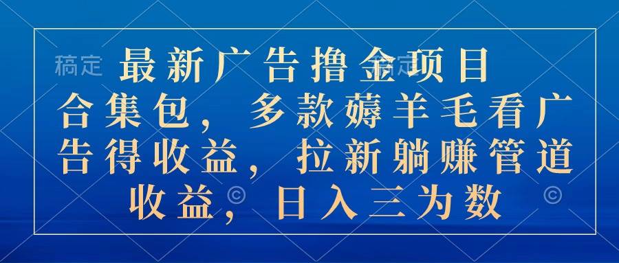 最新广告撸金项目合集包，多款薅羊毛看广告收益 拉新管道收益，日入三为数-学途在线
