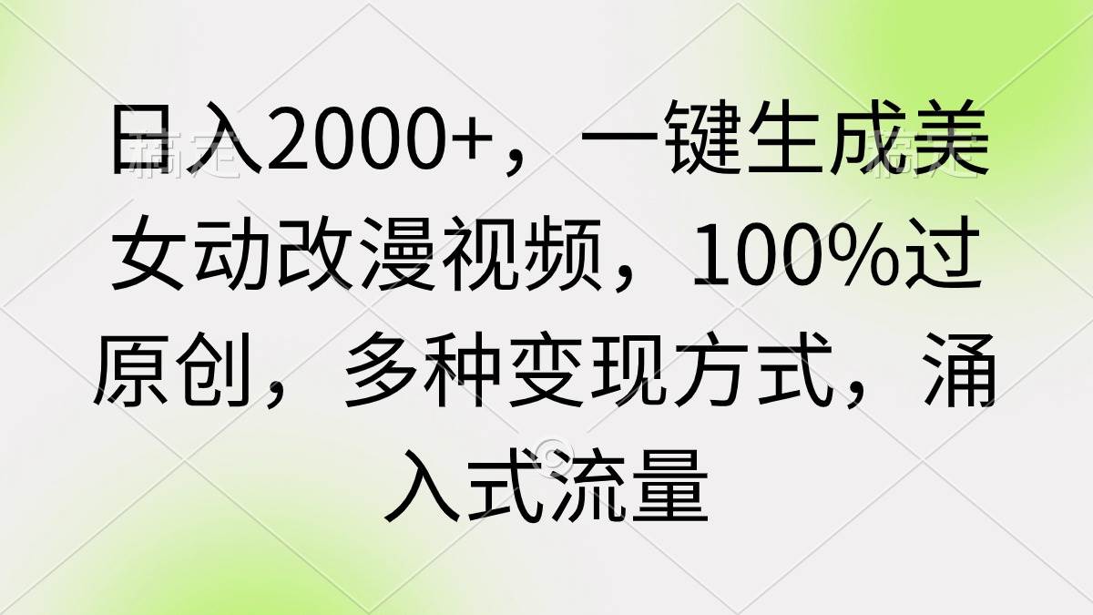 日入2000+，一键生成美女动改漫视频，100%过原创，多种变现方式 涌入式流量-学途在线