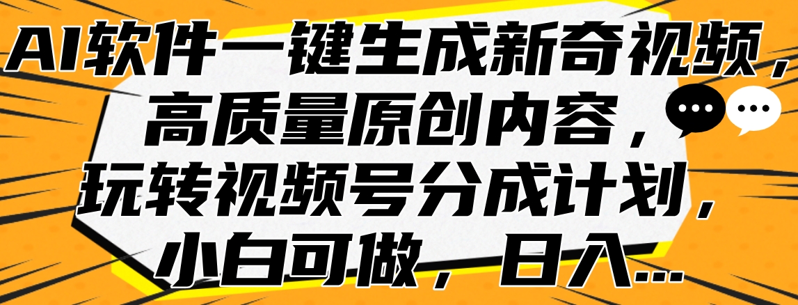 AI软件一键生成新奇视频，高质量原创内容，玩转视频号分成计划，小白可做，日入…-学途在线