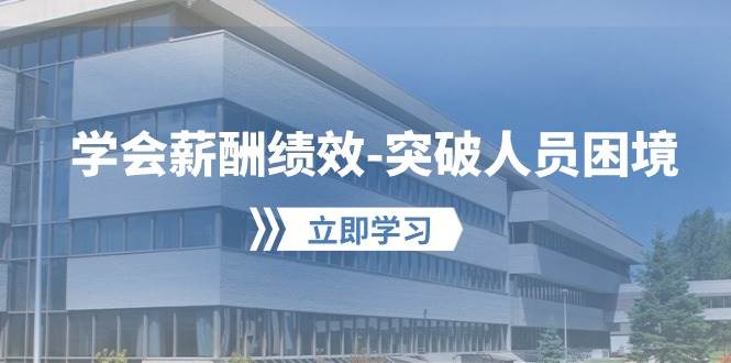 学会薪酬绩效-突破人员困境：建立自己的【薪酬+绩效】体系，企业与员工…-学途在线