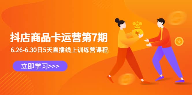 抖店商品卡运营第7期：6.26-6.30日5天直播线上训练营课程-学途在线