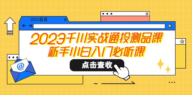 2023千川实战通投测品课，新手小白入门必听课-学途在线