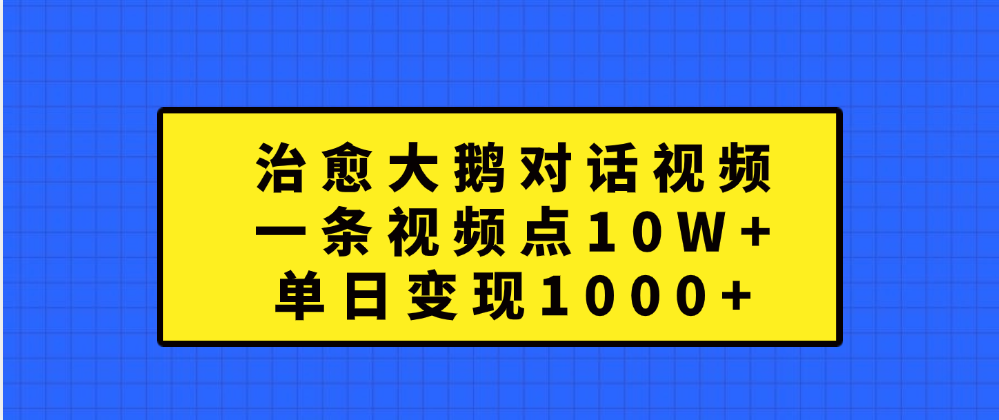 治愈大鹅对话一条视频点赞 10W+，单日变现1000+-学途在线