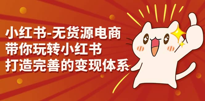 小红书-无货源电商，带你玩转小红书，打造完善的变现体系-学途在线