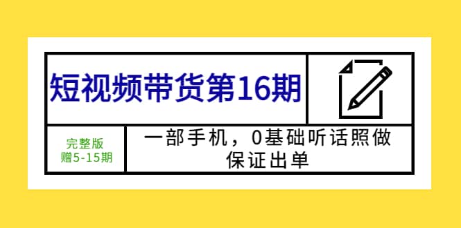 短视频带货第16期：一部手机，0基础听话照做，保证出单-学途在线