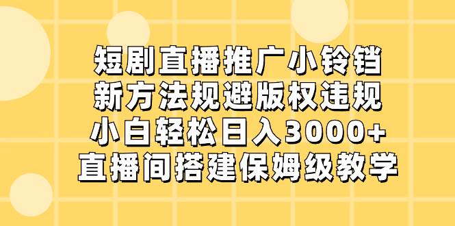 短剧直播推广小铃铛，新方法规避版权违规，小白轻松日入3000+，直播间搭…-学途在线