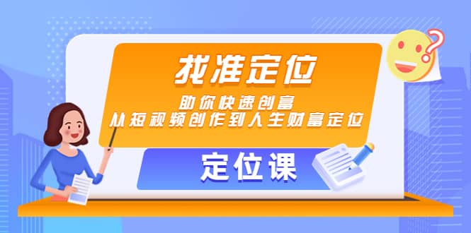 【定位课】找准定位，助你快速创富，从短视频创作到人生财富定位-学途在线