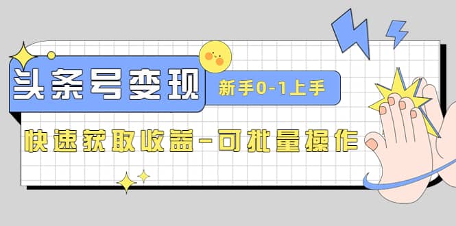 2023头条号实操变现课：新手0-1轻松上手，快速获取收益-可批量操作-学途在线