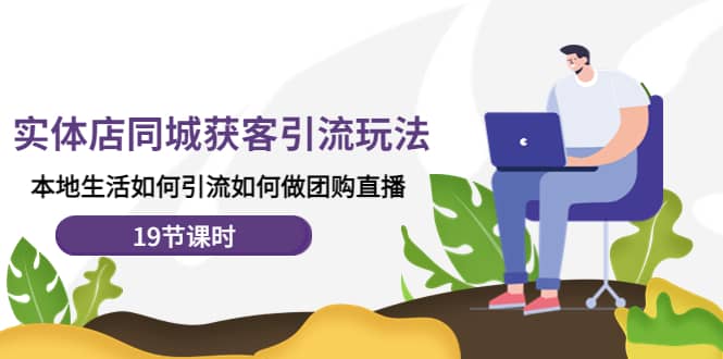 实体店同城获客玩法，本地生活如何做团购直播（19节课时）-学途在线