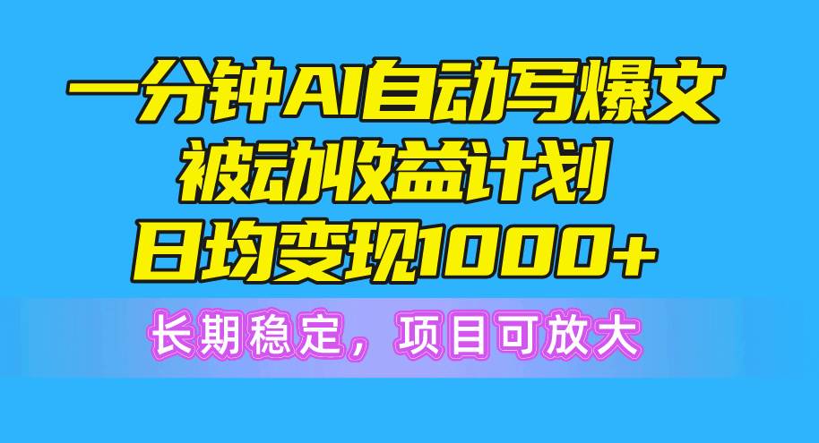 一分钟AI爆文被动收益计划，日均变现1000+，长期稳定，项目可放大-学途在线