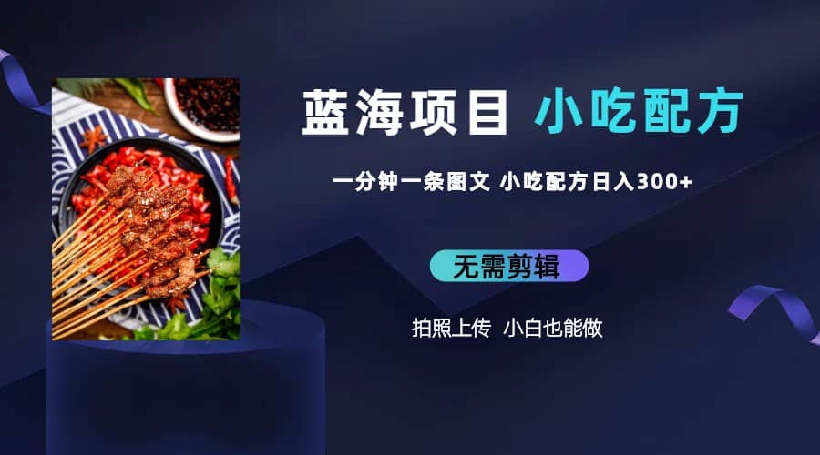 蓝海项目一分钟一条图文作品-日入300+小吃配方项目（附 684G小吃配方）-学途在线