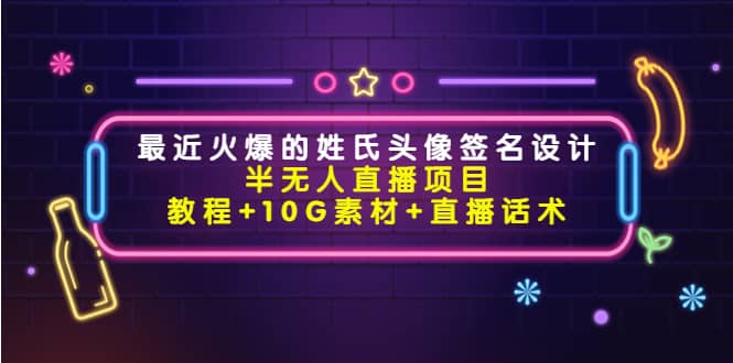 最近火爆的姓氏头像签名设计半无人直播项目（教程+10G素材+直播话术）-学途在线
