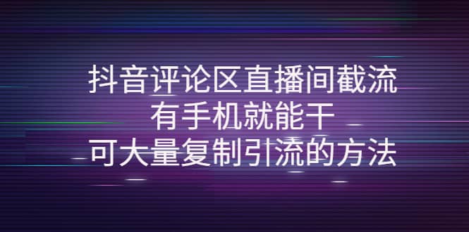抖音评论区直播间截流，有手机就能干，可大量复制引流的方法-学途在线