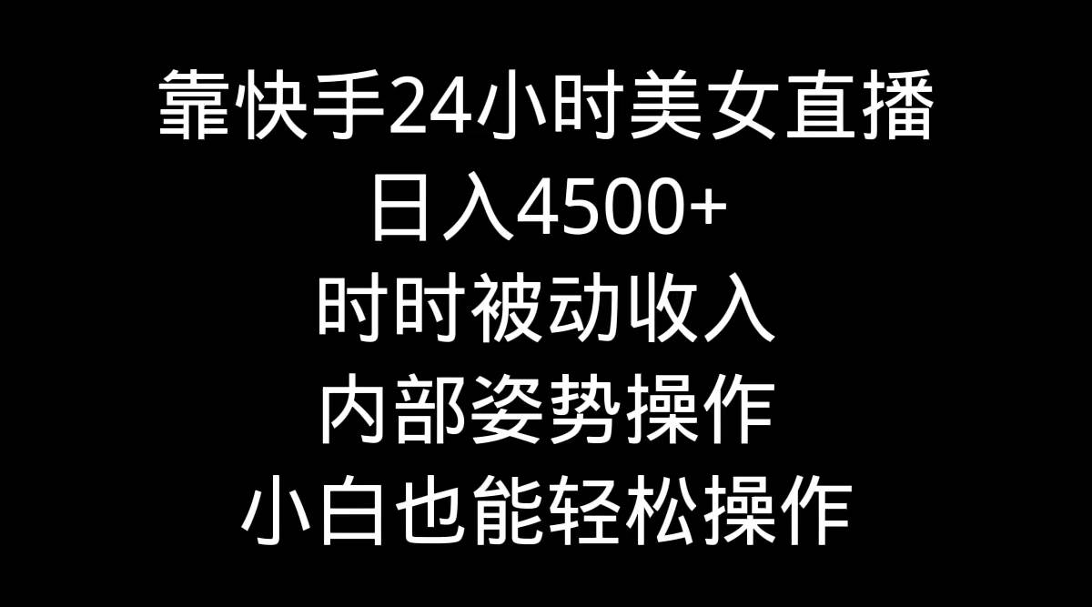靠快手24小时美女直播，日入4500+，时时被动收入，内部姿势操作，小白也…-学途在线