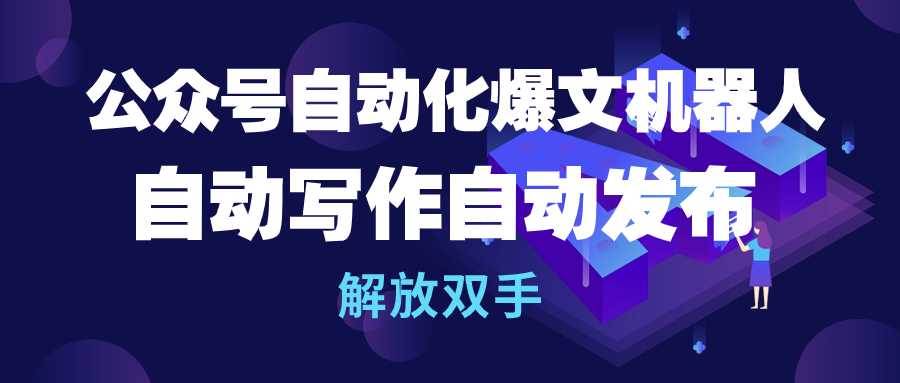 公众号流量主自动化爆文机器人，自动写作自动发布，解放双手-学途在线