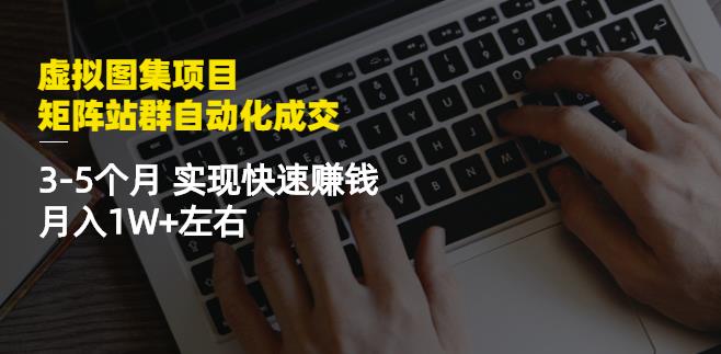 虚拟图集项目：矩阵站群自动化成交，3-5个月实现快速赚钱月入1W+左右-学途在线