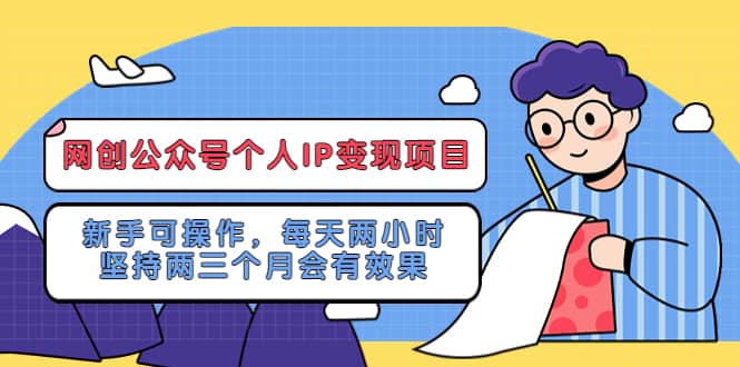 网创公众号个人IP变现项目：新手可操作，每天两小时，坚持两三个月会有效果-学途在线