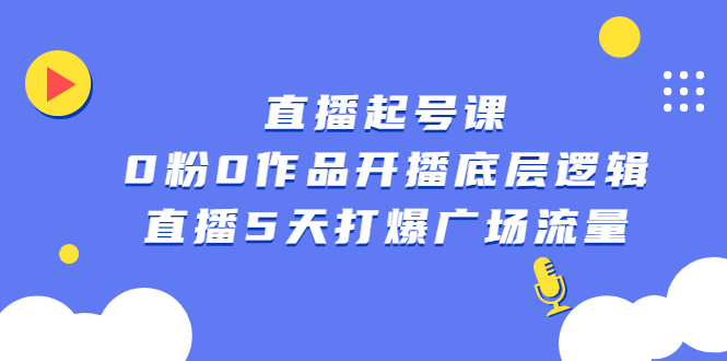直播起号课，0粉0作品开播底层逻辑，直播5天打爆广场流量-学途在线