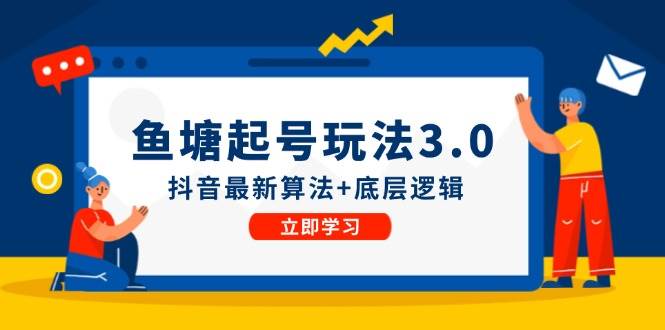 鱼塘起号玩法（8月14更新）抖音最新算法+底层逻辑，可以直接实操-学途在线