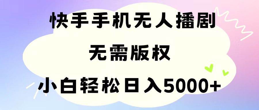 手机快手无人播剧，无需硬改，轻松解决版权问题，小白轻松日入5000+-学途在线