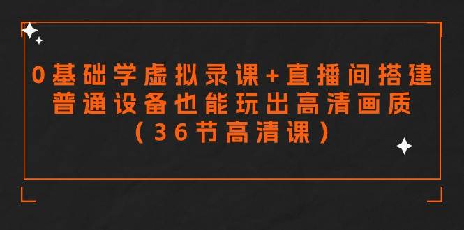 零基础学虚拟录课+直播间搭建，普通设备也能玩出高清画质（36节高清课）-学途在线