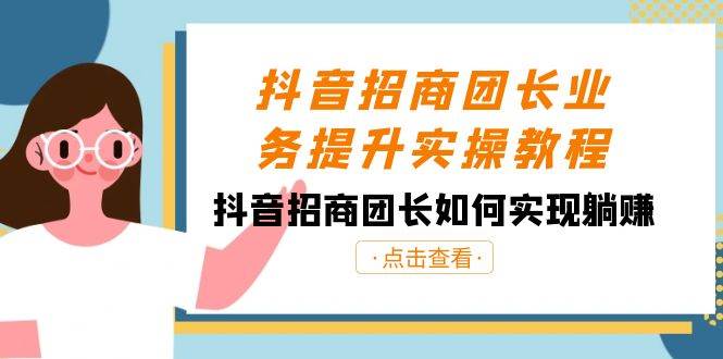 抖音-招商团长业务提升实操教程，抖音招商团长如何实现躺赚（38节）-学途在线
