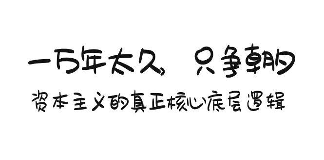 某付费文章《一万年太久，只争朝夕：资本主义的真正核心底层逻辑》-学途在线