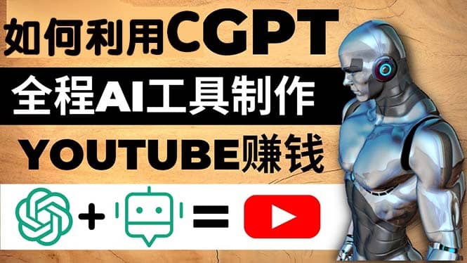 如何全程利用CGPT和AI工具自动化制作YouTube赚钱视频，月赚10000美元以上-学途在线