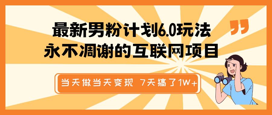 最新男粉计划6.0玩法，永不凋谢的互联网项目 当天做当天变现，视频包原创，7天搞了1W+-学途在线
