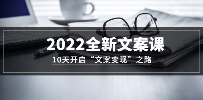图片[1]-2022全新文案课：10天开启“文案变现”之路~从0基础开始学（价值399）-xx网创