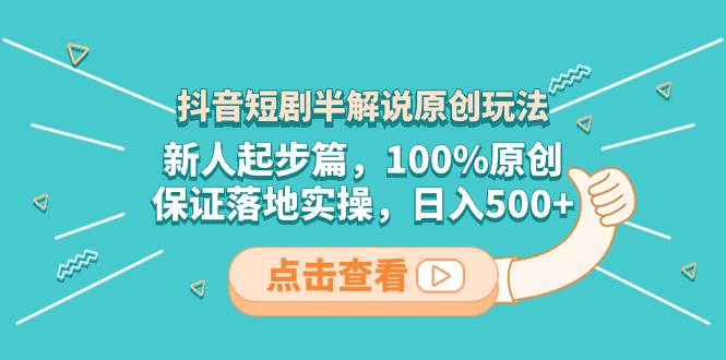 抖音短剧半解说原创玩法，新人起步篇，100%原创，保证落地实操，日入500+-学途在线