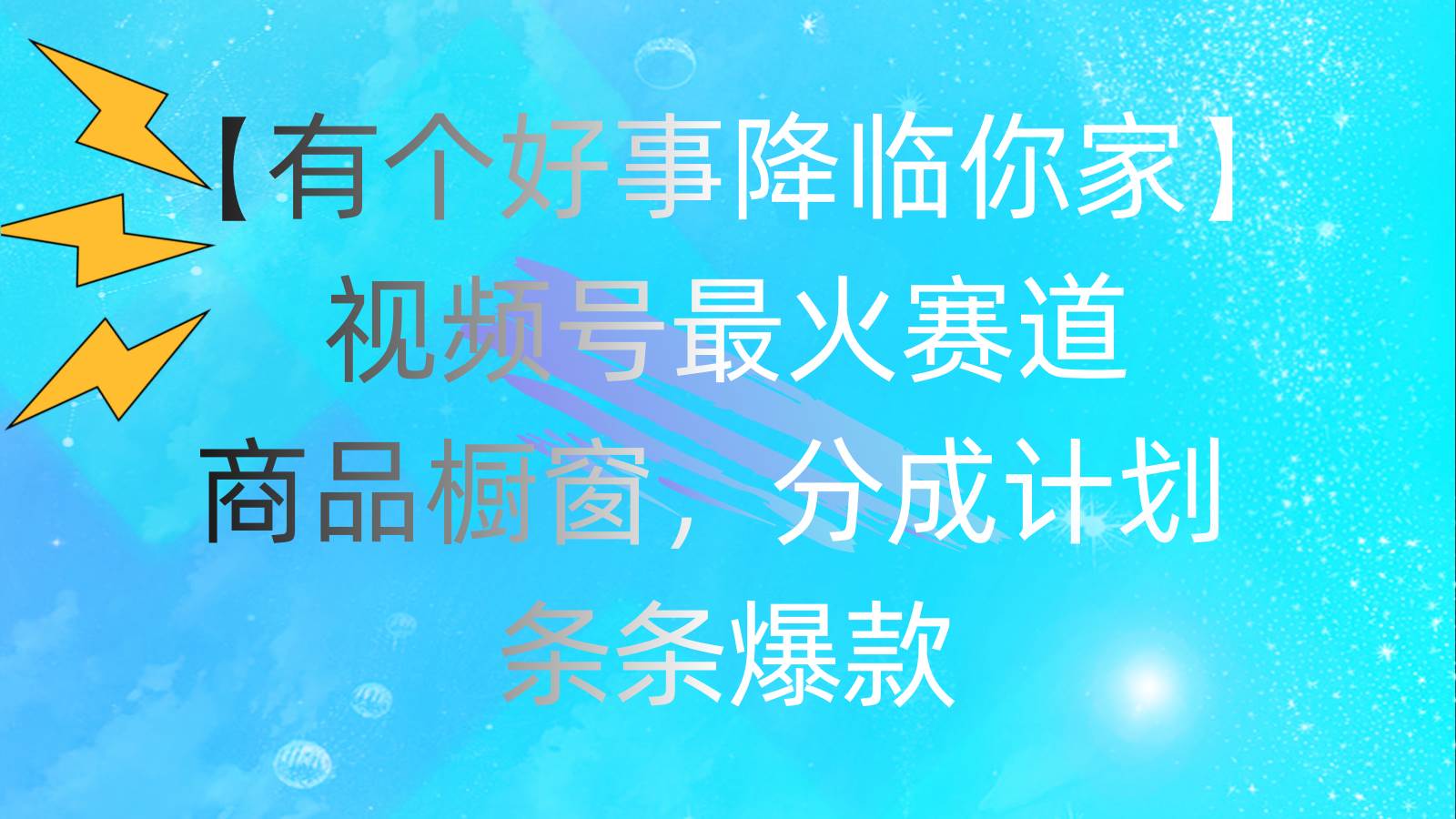 有个好事 降临你家：视频号最火赛道，商品橱窗，分成计划 条条爆款，每…-学途在线