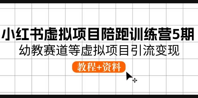 小红书虚拟项目陪跑训练营5期，幼教赛道等虚拟项目引流变现 (教程+资料)-学途在线