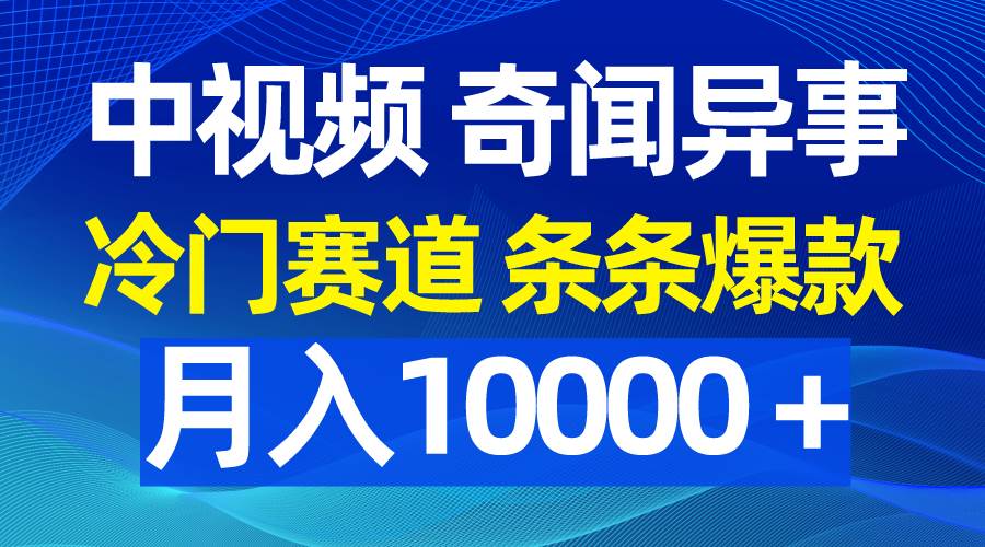中视频奇闻异事，冷门赛道条条爆款，月入10000＋-学途在线