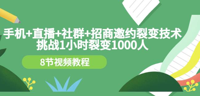 手机+直播+社群+招商邀约裂变技术：挑战1小时裂变1000人（8节视频教程）-学途在线