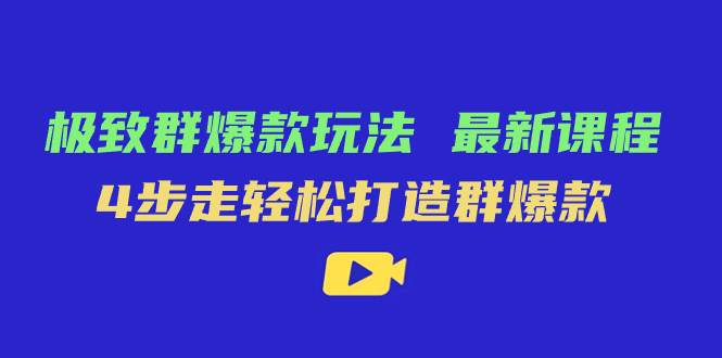 极致·群爆款玩法，最新课程，4步走轻松打造群爆款-学途在线