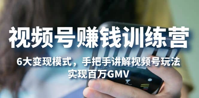 图片[1]-视频号赚钱训练营：6大变现模式，对平台的各项功能详细讲解，实现百万GMV-xx网创