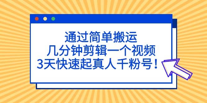通过简单搬运，几分钟剪辑一个视频，3天快速起真人千粉号-学途在线