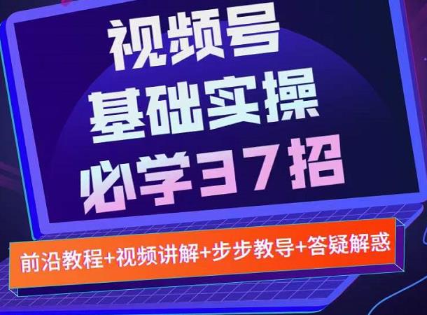 视频号实战基础必学37招，每个步骤都有具体操作流程，简单易懂好操作-学途在线