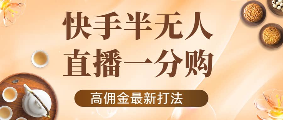 外面收费1980的快手半无人一分购项目，不露脸的最新电商打法-学途在线
