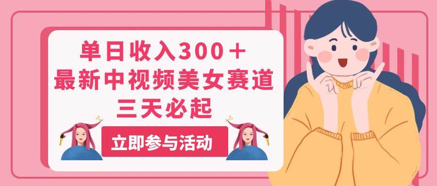 单日收入300＋！最新中视频美女赛道，三天必起-学途在线
